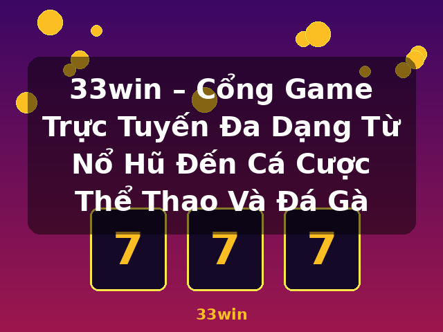 33win – Cổng Game Trực Tuyến Đa Dạng Từ Nổ Hũ Đến Cá Cược Thể Thao Và Đá Gà - 33win