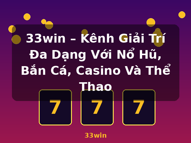 33win – Kênh Giải Trí Đa Dạng Với Nổ Hũ, Bắn Cá, Casino Và Thể Thao - 33win