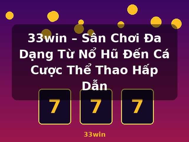 33win – Sân Chơi Đa Dạng Từ Nổ Hũ Đến Cá Cược Thể Thao Hấp Dẫn - 33win