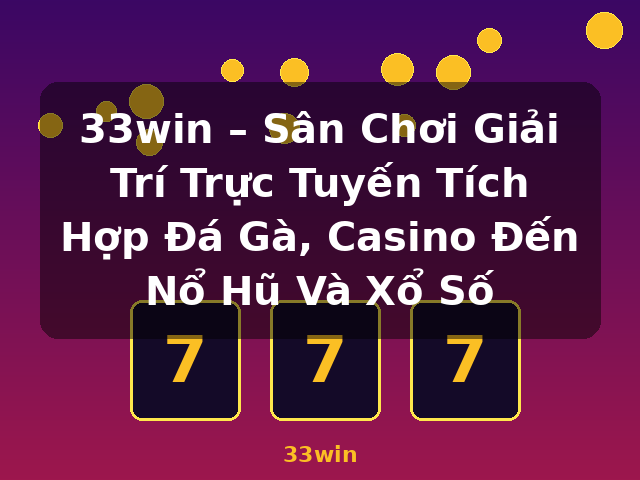 33win – Sân Chơi Giải Trí Trực Tuyến Tích Hợp Đá Gà, Casino Đến Nổ Hũ Và Xổ Số - 33win