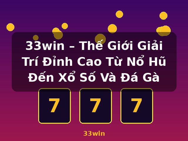 33win – Thế Giới Giải Trí Đỉnh Cao Từ Nổ Hũ Đến Xổ Số Và Đá Gà - 33win