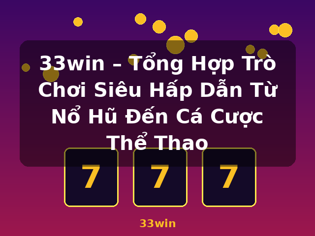33win – Tổng Hợp Trò Chơi Siêu Hấp Dẫn Từ Nổ Hũ Đến Cá Cược Thể Thao - 33win