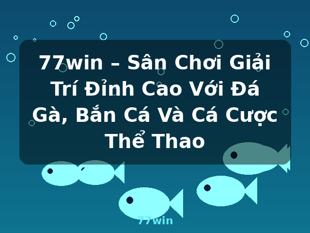 77win – Sân Chơi Giải Trí Đỉnh Cao Với Đá Gà, Bắn Cá Và Cá Cược Thể Thao - 77win