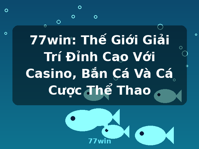 77win: Thế Giới Giải Trí Đỉnh Cao Với Casino, Bắn Cá Và Cá Cược Thể Thao - 77win