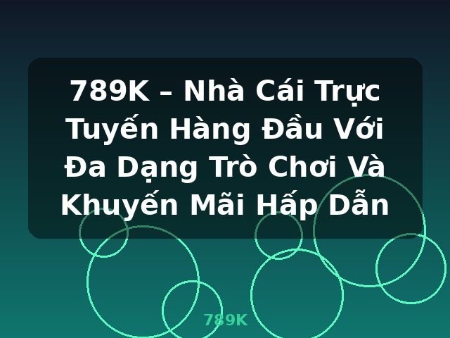 789K – Nhà Cái Trực Tuyến Hàng Đầu Với Đa Dạng Trò Chơi Và Khuyến Mãi Hấp Dẫn - 789K