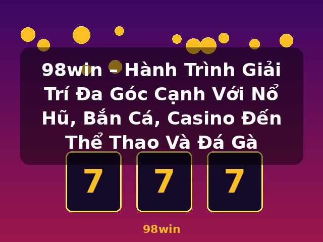 98win – Hành Trình Giải Trí Đa Góc Cạnh Với Nổ Hũ, Bắn Cá, Casino Đến Thể Thao Và Đá Gà - 98win