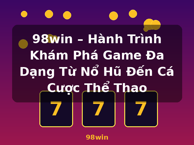 98win – Hành Trình Khám Phá Game Đa Dạng Từ Nổ Hũ Đến Cá Cược Thể Thao - 98win