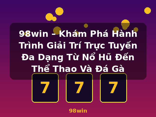 98win – Khám Phá Hành Trình Giải Trí Trực Tuyến Đa Dạng Từ Nổ Hũ Đến Thể Thao Và Đá Gà - 98win
