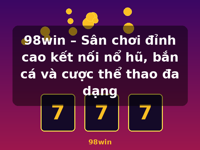 98win – Sân chơi đỉnh cao kết nối nổ hũ, bắn cá và cược thể thao đa dạng - 98win