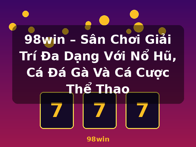 98win – Sân Chơi Giải Trí Đa Dạng Với Nổ Hũ, Cá Đá Gà Và Cá Cược Thể Thao - 98win