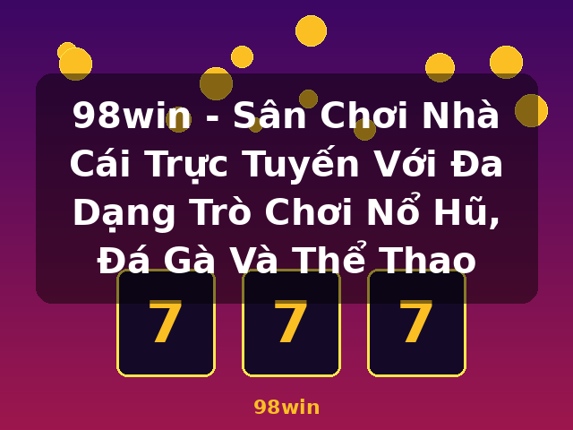 98win - Sân Chơi Nhà Cái Trực Tuyến Với Đa Dạng Trò Chơi Nổ Hũ, Đá Gà Và Thể Thao - 98win