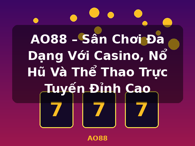 AO88 – Sân Chơi Đa Dạng Với Casino, Nổ Hũ Và Thể Thao Trực Tuyến Đỉnh Cao - AO88