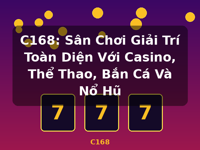 C168: Sân Chơi Giải Trí Toàn Diện Với Casino, Thể Thao, Bắn Cá Và Nổ Hũ - C168
