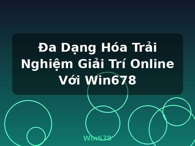 Đa Dạng Hóa Trải Nghiệm Giải Trí Online Với Win678 - Win678