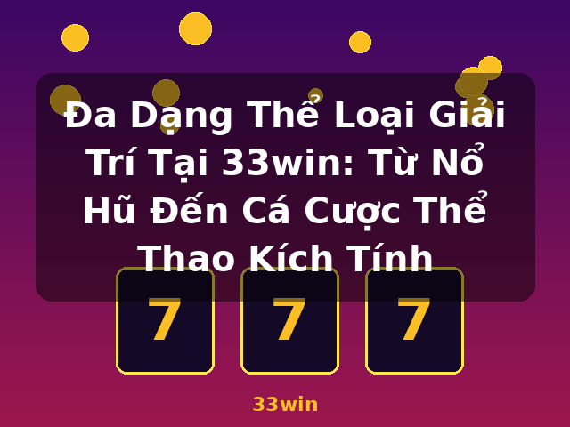 Đa Dạng Thể Loại Giải Trí Tại 33win: Từ Nổ Hũ Đến Cá Cược Thể Thao Kích Tính - 33win