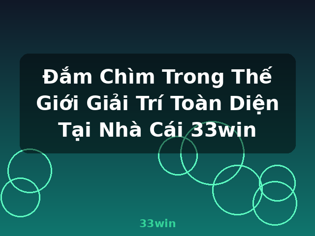 Đắm Chìm Trong Thế Giới Giải Trí Toàn Diện Tại Nhà Cái 33win - 33win