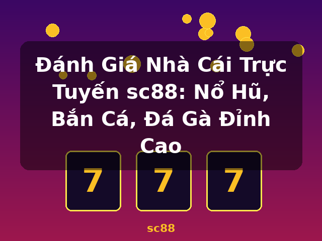 Đánh Giá Nhà Cái Trực Tuyến sc88: Nổ Hũ, Bắn Cá, Đá Gà Đỉnh Cao - sc88