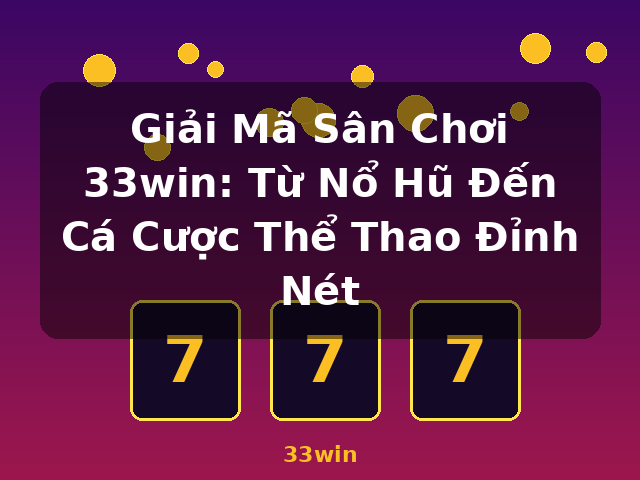 Giải Mã Sân Chơi 33win: Từ Nổ Hũ Đến Cá Cược Thể Thao Đỉnh Nét - 33win