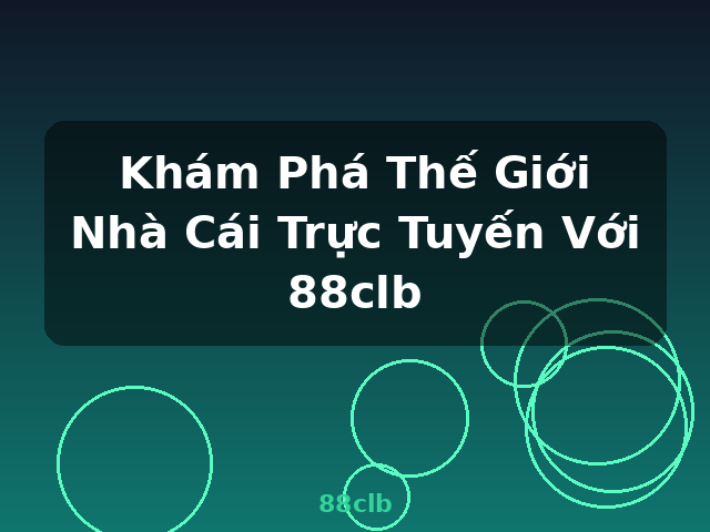 Khám Phá Thế Giới Nhà Cái Trực Tuyến Với 88clb - 88clb