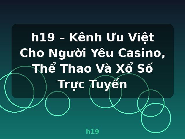 h19 – Kênh Ưu Việt Cho Người Yêu Casino, Thể Thao Và Xổ Số Trực Tuyến - h19