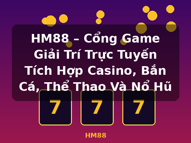 HM88 – Cổng Game Giải Trí Trực Tuyến Tích Hợp Casino, Bắn Cá, Thể Thao Và Nổ Hũ - HM88