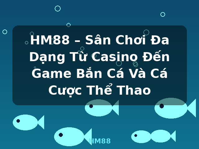 HM88 – Sân Chơi Đa Dạng Từ Casino Đến Game Bắn Cá Và Cá Cược Thể Thao - HM88