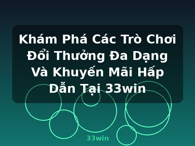 Khám Phá Các Trò Chơi Đổi Thưởng Đa Dạng Và Khuyến Mãi Hấp Dẫn Tại 33win - 33win