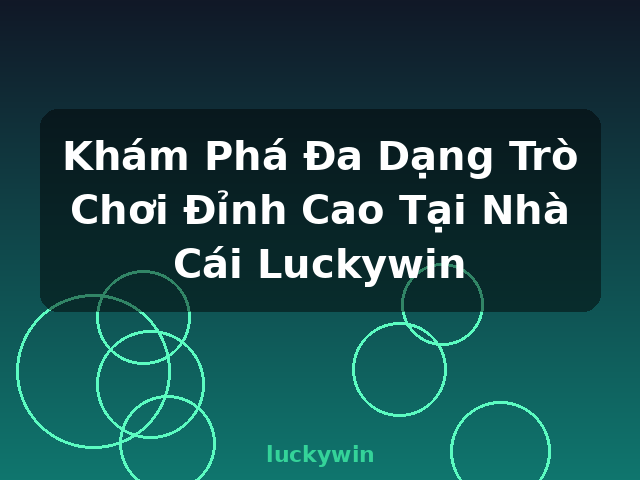 Khám Phá Đa Dạng Trò Chơi Đỉnh Cao Tại Nhà Cái Luckywin - luckywin