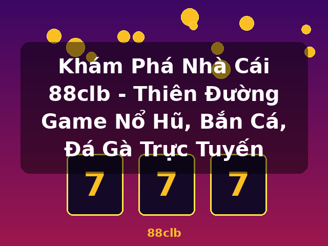 Khám Phá Nhà Cái 88clb - Thiên Đường Game Nổ Hũ, Bắn Cá, Đá Gà Trực Tuyến - 88clb