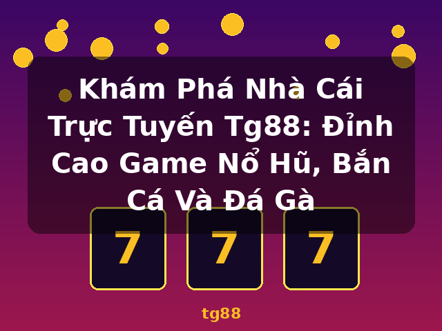 Khám Phá Nhà Cái Trực Tuyến Tg88: Đỉnh Cao Game Nổ Hũ, Bắn Cá Và Đá Gà - tg88