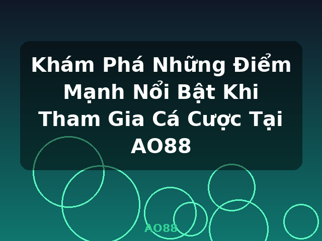Khám Phá Những Điểm Mạnh Nổi Bật Khi Tham Gia Cá Cược Tại AO88 - AO88