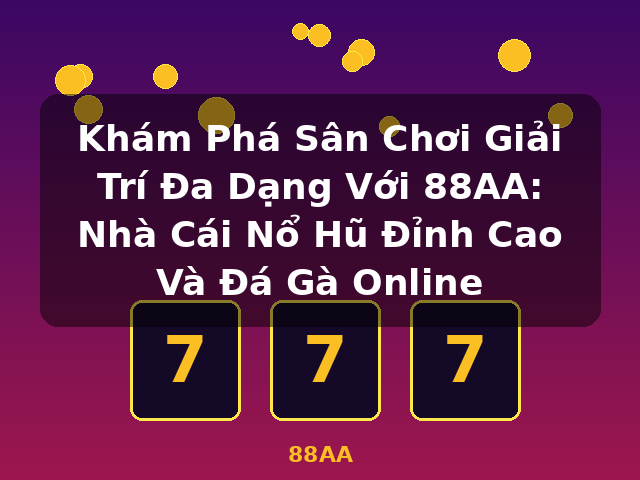 Khám Phá Sân Chơi Giải Trí Đa Dạng Với 88AA: Nhà Cái Nổ Hũ Đỉnh Cao Và Đá Gà Online - 88AA