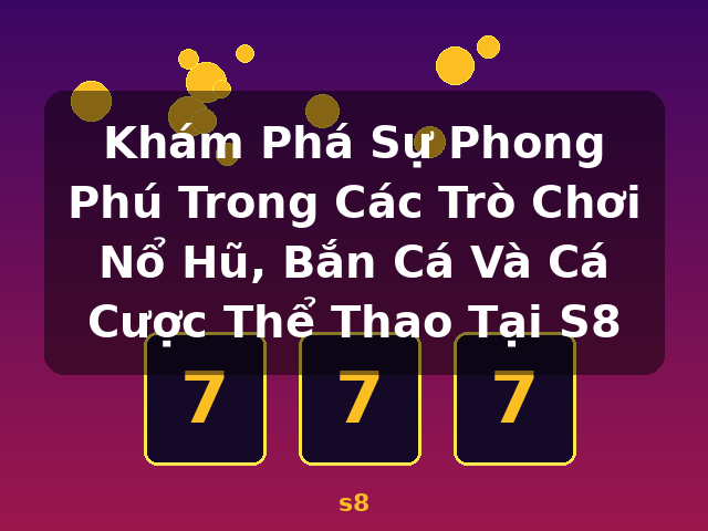 Khám Phá Sự Phong Phú Trong Các Trò Chơi Nổ Hũ, Bắn Cá Và Cá Cược Thể Thao Tại S8 - s8