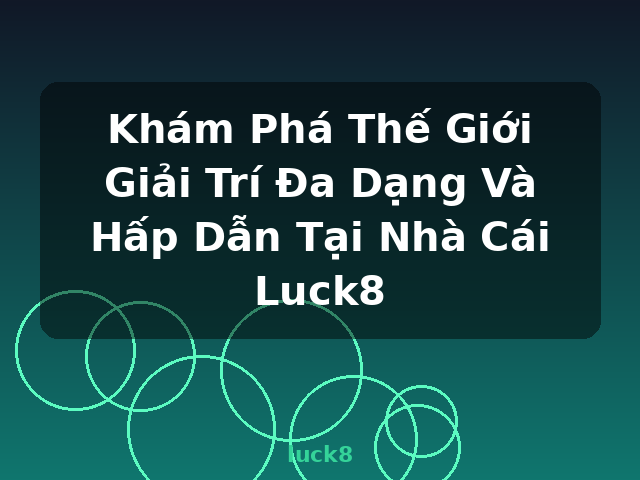 Khám Phá Thế Giới Giải Trí Đa Dạng Và Hấp Dẫn Tại Nhà Cái Luck8 - luck8
