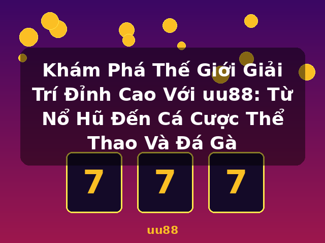 Khám Phá Thế Giới Giải Trí Đỉnh Cao Với uu88: Từ Nổ Hũ Đến Cá Cược Thể Thao Và Đá Gà - uu88