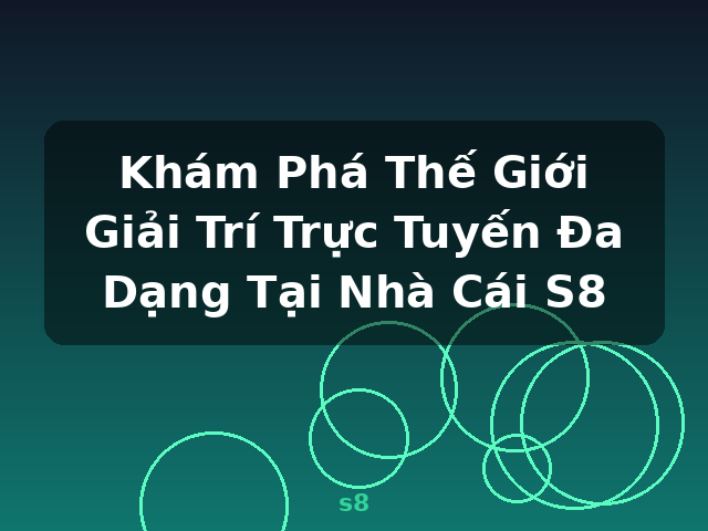 Khám Phá Thế Giới Giải Trí Trực Tuyến Đa Dạng Tại Nhà Cái S8 - s8