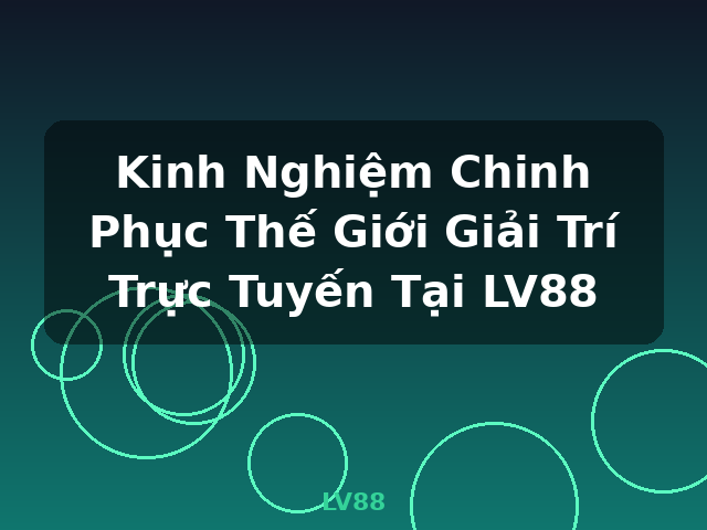 Kinh Nghiệm Chinh Phục Thế Giới Giải Trí Trực Tuyến Tại LV88 - LV88