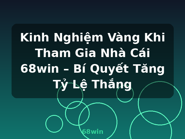 Kinh Nghiệm Vàng Khi Tham Gia Nhà Cái 68win – Bí Quyết Tăng Tỷ Lệ Thắng - 68win