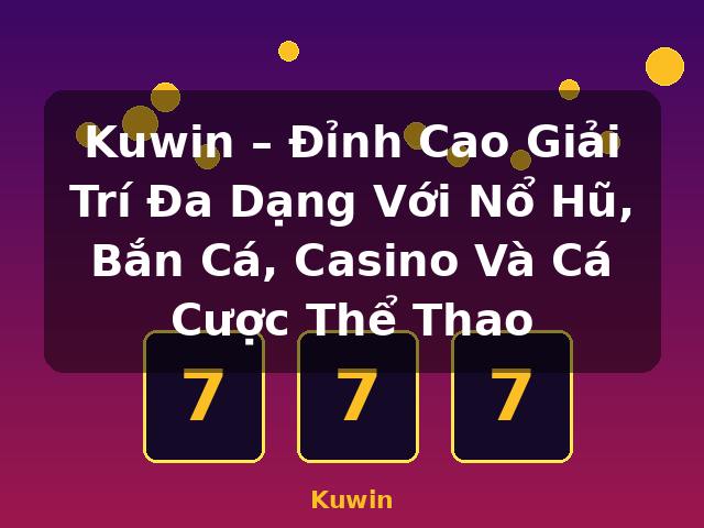 Kuwin – Đỉnh Cao Giải Trí Đa Dạng Với Nổ Hũ, Bắn Cá, Casino Và Cá Cược Thể Thao - Kuwin