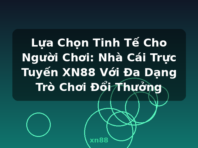 Lựa Chọn Tinh Tế Cho Người Chơi: Nhà Cái Trực Tuyến XN88 Với Đa Dạng Trò Chơi Đổi Thưởng - xn88
