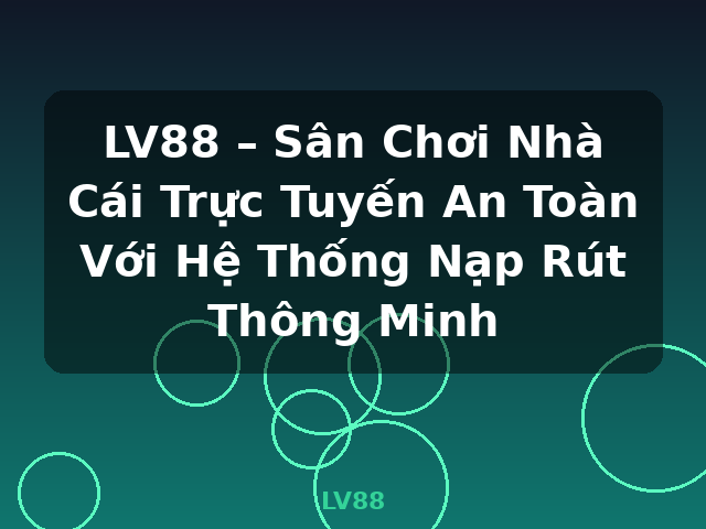 LV88 – Sân Chơi Nhà Cái Trực Tuyến An Toàn Với Hệ Thống Nạp Rút Thông Minh - LV88