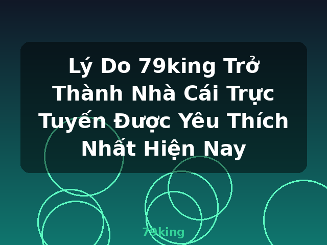 Lý Do 79king Trở Thành Nhà Cái Trực Tuyến Được Yêu Thích Nhất Hiện Nay - 79king