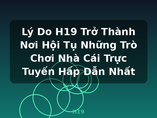Lý Do H19 Trở Thành Nơi Hội Tụ Những Trò Chơi Nhà Cái Trực Tuyến Hấp Dẫn Nhất - H19