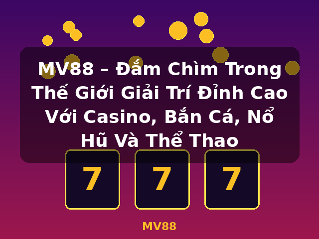 MV88 – Đắm Chìm Trong Thế Giới Giải Trí Đỉnh Cao Với Casino, Bắn Cá, Nổ Hũ Và Thể Thao - MV88