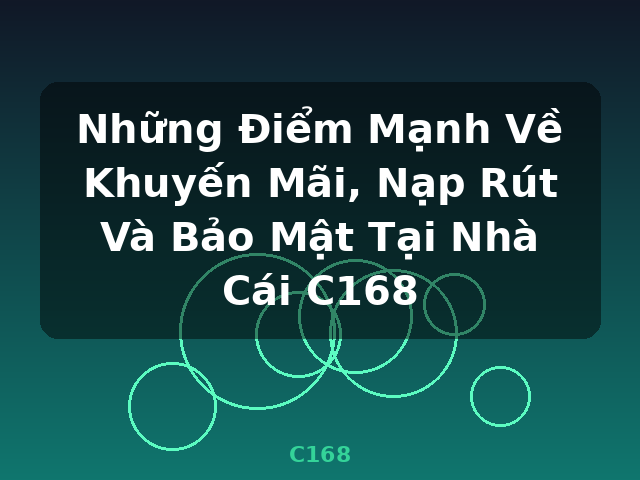 Những Điểm Mạnh Về Khuyến Mãi, Nạp Rút Và Bảo Mật Tại Nhà Cái C168 - C168
