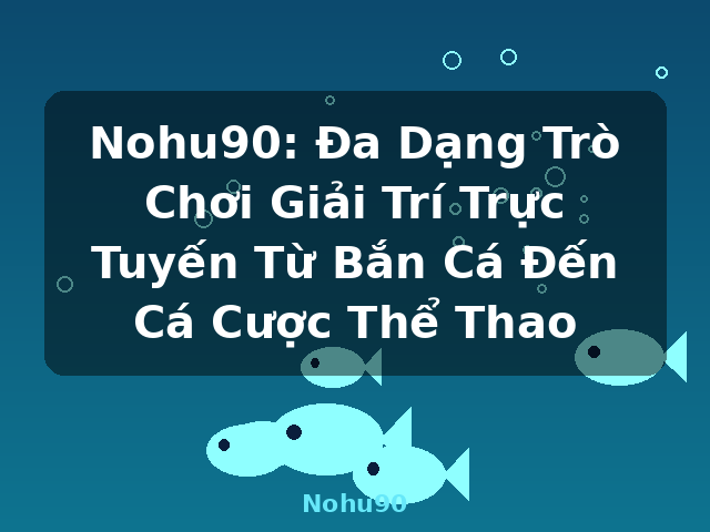 Nohu90: Đa Dạng Trò Chơi Giải Trí Trực Tuyến Từ Bắn Cá Đến Cá Cược Thể Thao - Nohu90