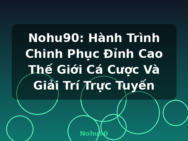 Nohu90: Hành Trình Chinh Phục Đỉnh Cao Thế Giới Cá Cược Và Giải Trí Trực Tuyến - Nohu90