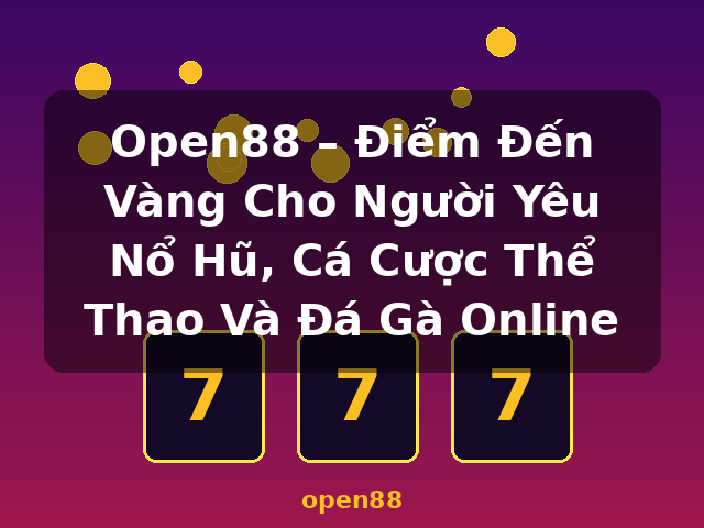 Open88 – Điểm Đến Vàng Cho Người Yêu Nổ Hũ, Cá Cược Thể Thao Và Đá Gà Online - open88