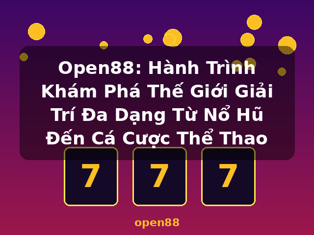 Open88: Hành Trình Khám Phá Thế Giới Giải Trí Đa Dạng Từ Nổ Hũ Đến Cá Cược Thể Thao - open88