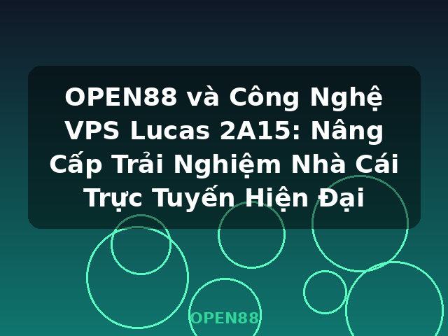 OPEN88 và Công Nghệ VPS Lucas 2A15: Nâng Cấp Trải Nghiệm Nhà Cái Trực Tuyến Hiện Đại - OPEN88
